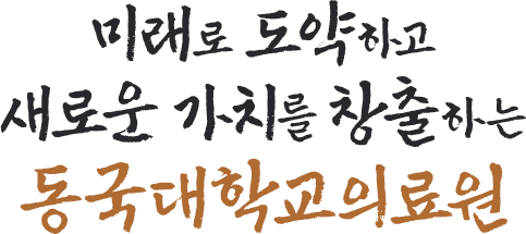 미래로 도약하고 새로운 가치를 창출하는 동국대학교의료원