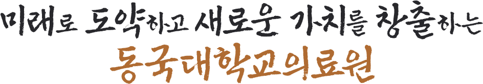 미래로 도약하고 새로운 가치를 창출하는 동국대학교의료원